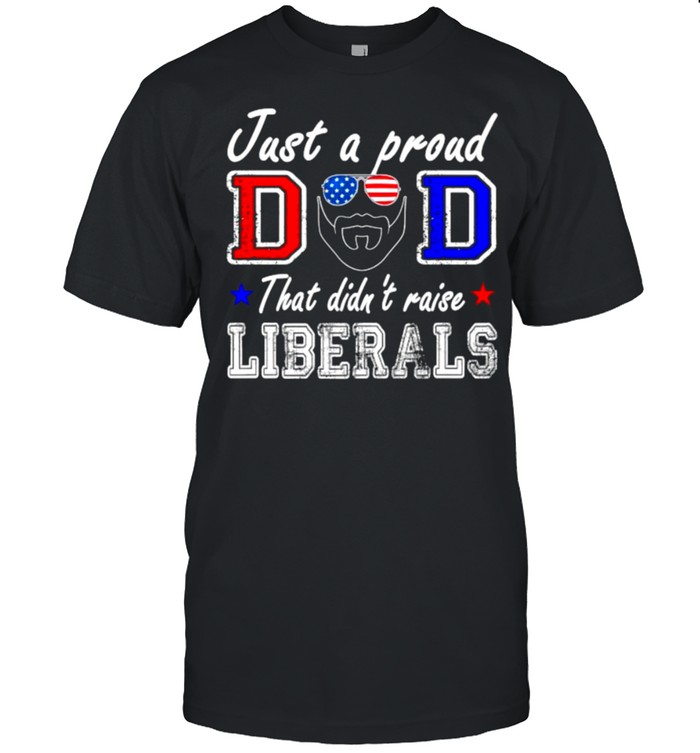 Just A Proud Dad That Didn’t Raise Liberals Father’s Day Sunglasses american flag T-Shirt