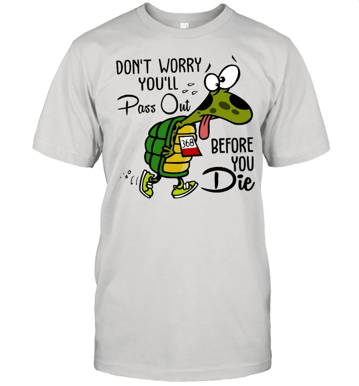 Don’t worry you’ll pass out before you die shirt