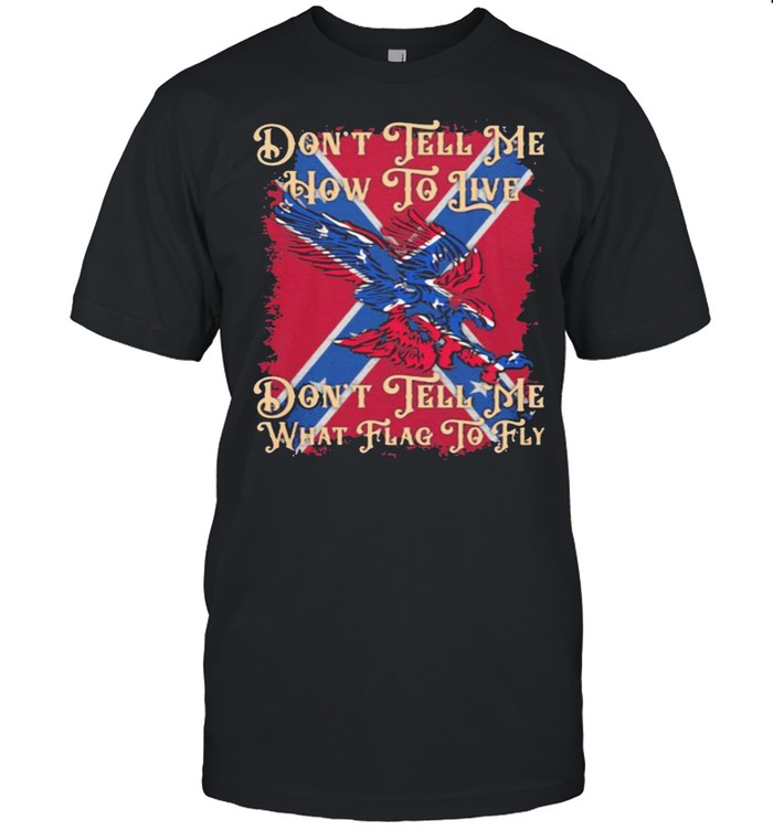 Don’t Tell Me How To Live Don’t Tell Me What Flag To Fly Shirt