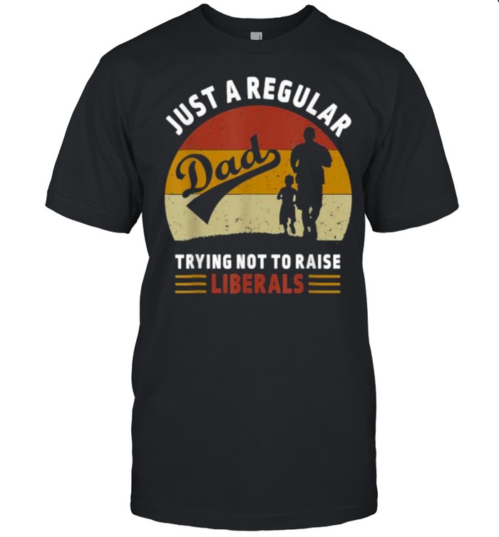 Just A Regular Dad Trying Not To Raise Liberals Fathers Day Vintage T-Shirt