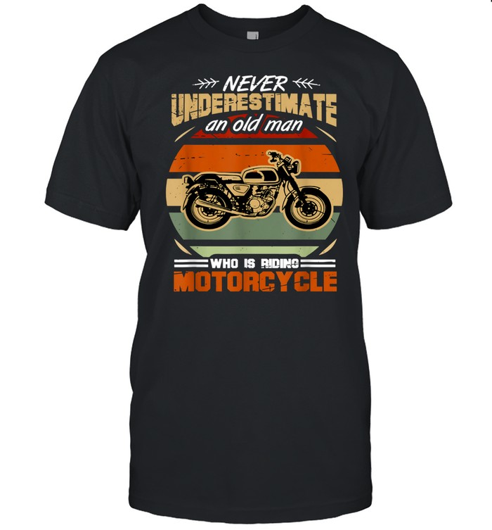 Never Underestimate an Old Man Who Is Riding Motorcycle shirt