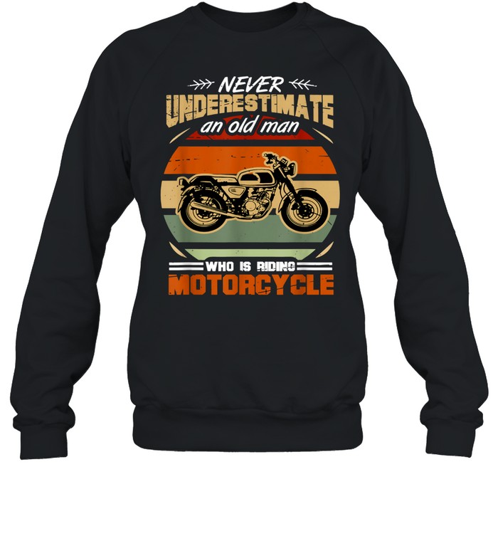 Never Underestimate an Old Man Who Is Riding Motorcycle shirt Unisex Sweatshirt