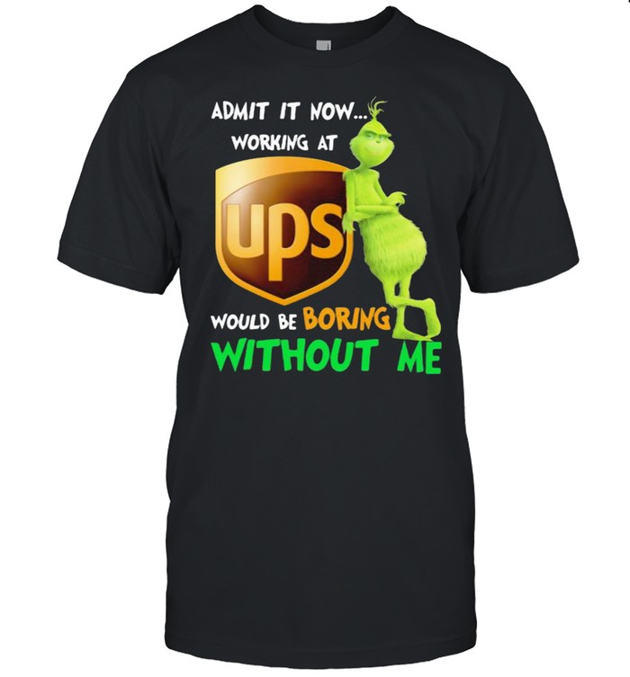 Admit it now working at Ups would be boring without me grinch shirt