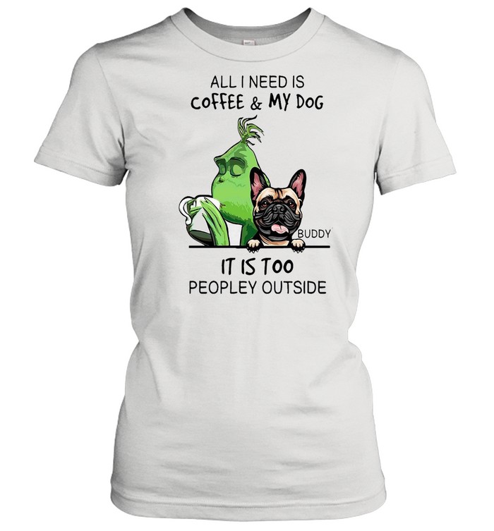 Grinch All i need is coffee my dog buddy it is too peopley outside shirt Classic Women's T-shirt