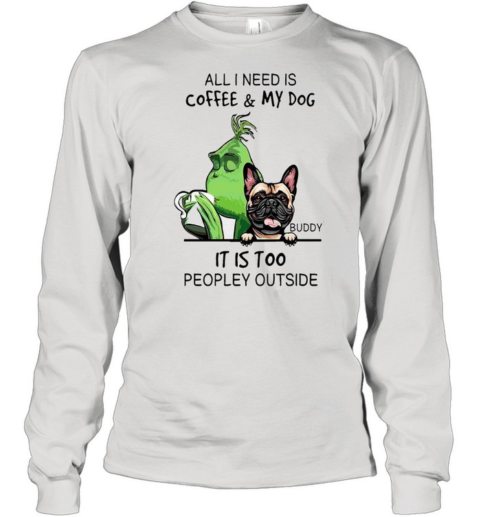 Grinch All i need is coffee my dog buddy it is too peopley outside shirt Long Sleeved T-shirt