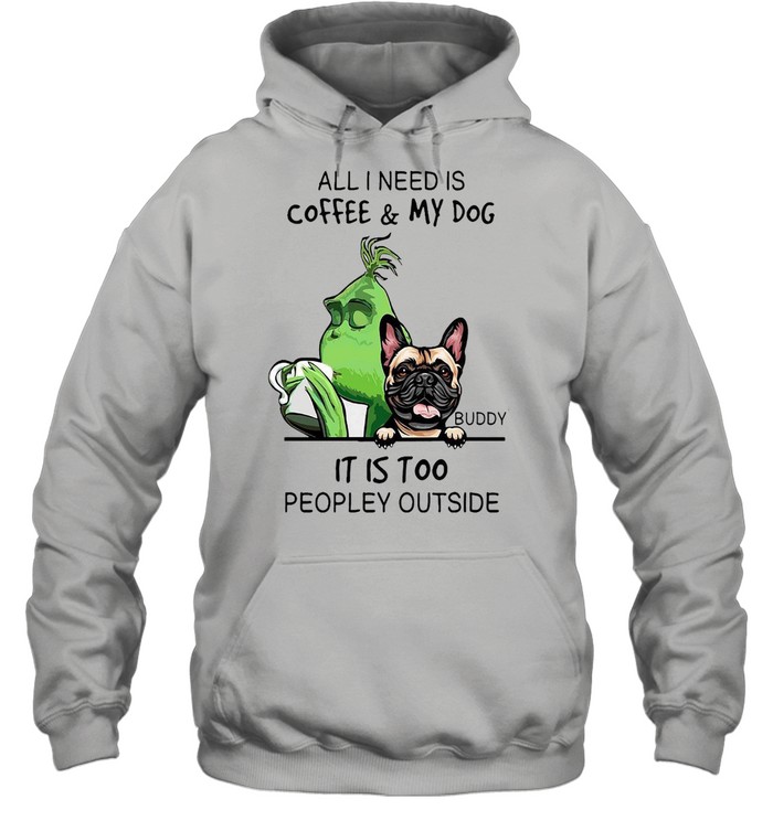 Grinch All i need is coffee my dog buddy it is too peopley outside shirt Unisex Hoodie