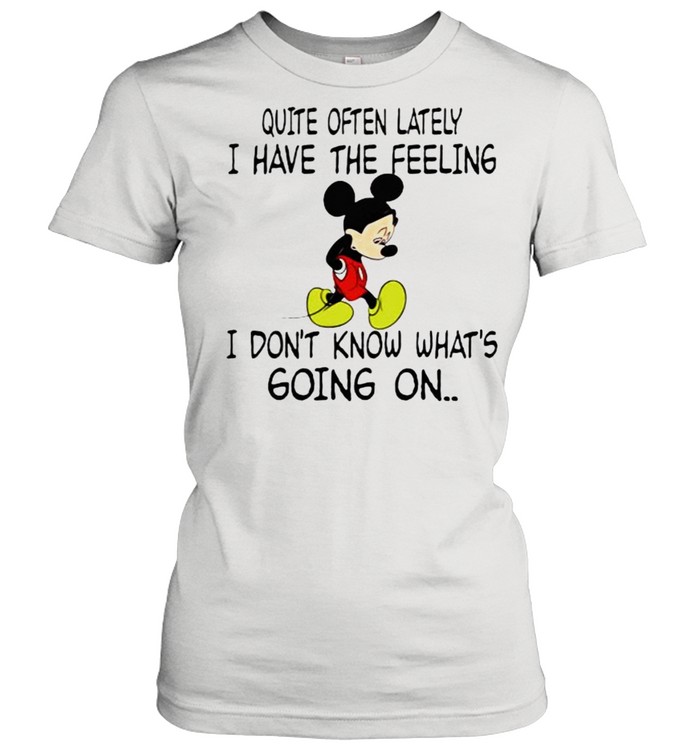Quite often lately i have the feeling i font know whats going on mickey shirt Classic Women's T-shirt