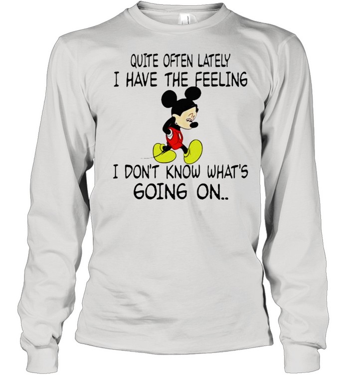 Quite often lately i have the feeling i font know whats going on mickey shirt Long Sleeved T-shirt