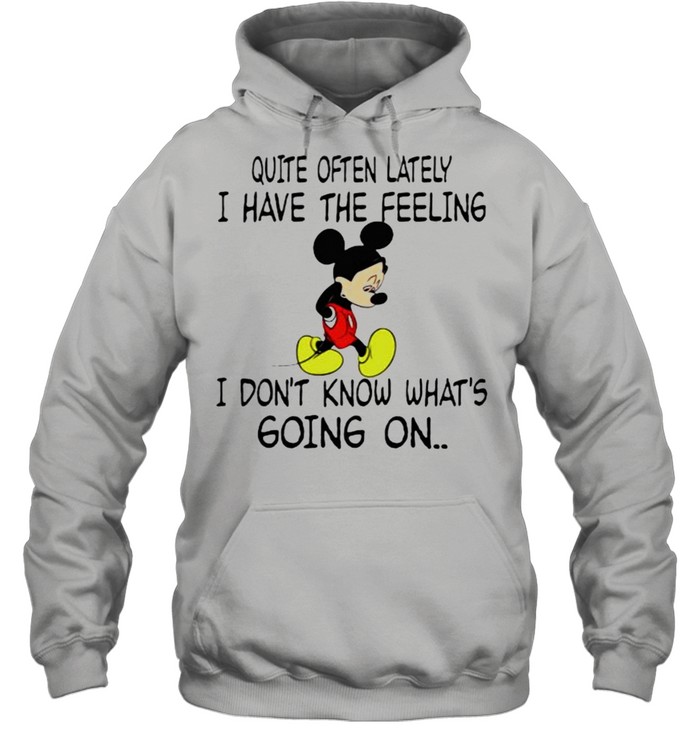 Quite often lately i have the feeling i font know whats going on mickey shirt Unisex Hoodie