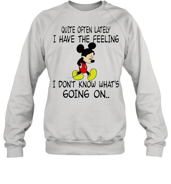 Quite often lately i have the feeling i font know whats going on mickey shirt Unisex Sweatshirt