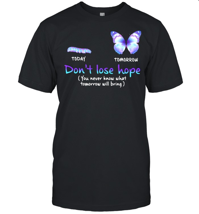 Don’t Lose Hope You Never Know What Tomorrow Butterfly Shirt