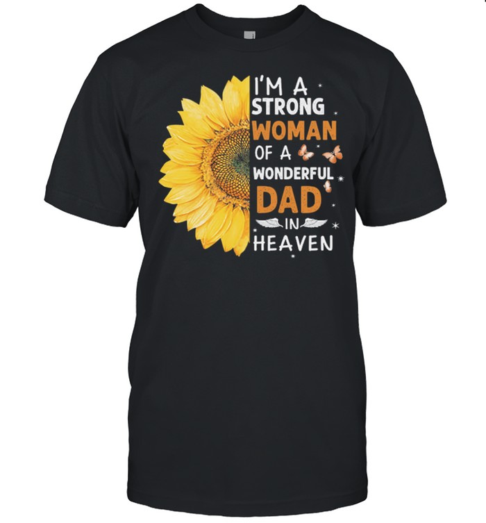 Sunflower Im A Strong Woman Of A Wonderful Dad In Heaven shirt