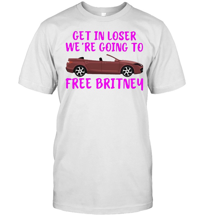 Car Get In Loser We’re Going To Free Britney T-shirt