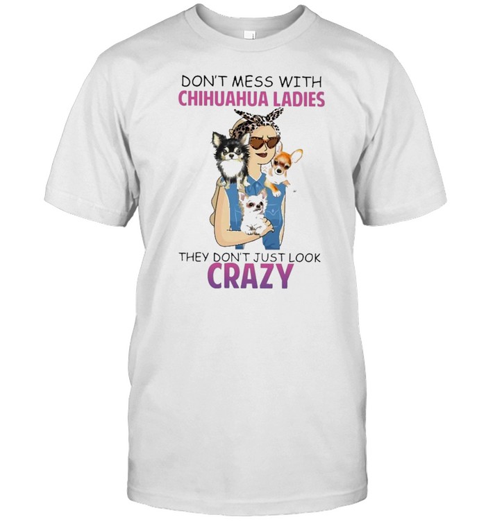 Dont mess with chihuahua ladies for chihuahua lover shirt