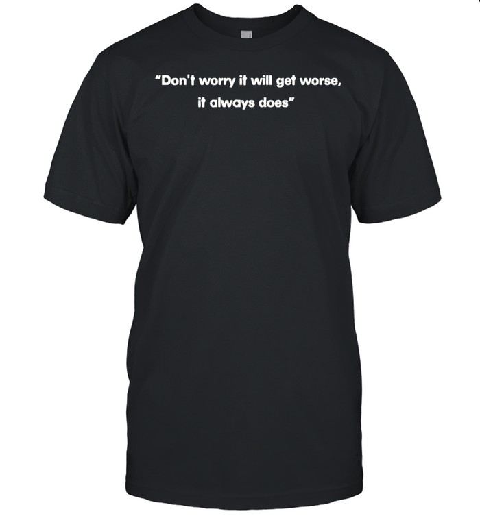 Don’t worry it will get worse it always does shirt