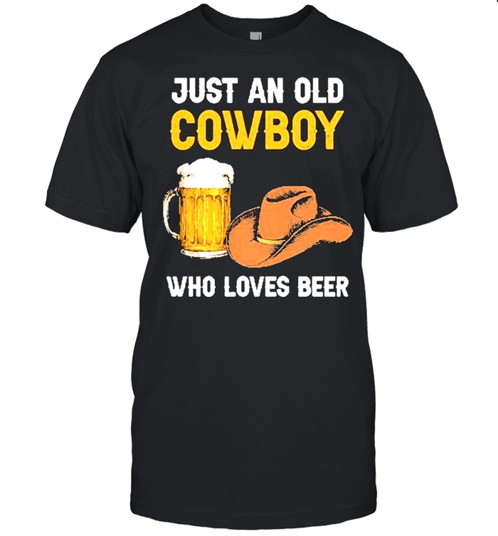 Just an old cowboy who loves beer shirt