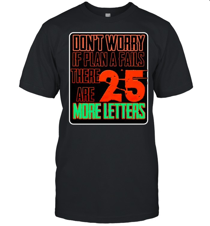 Don’t worry if plan a fails there are 25 more letters shirt