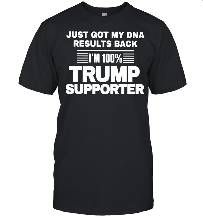 Just got my DNA results back I’m 100% Trump supporter shirt