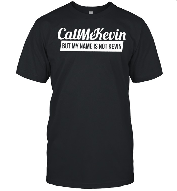 Call me Kevin but my name is not Kevin shirt