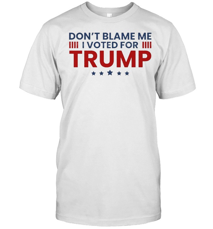 Dont blame me I voted for trump shirt