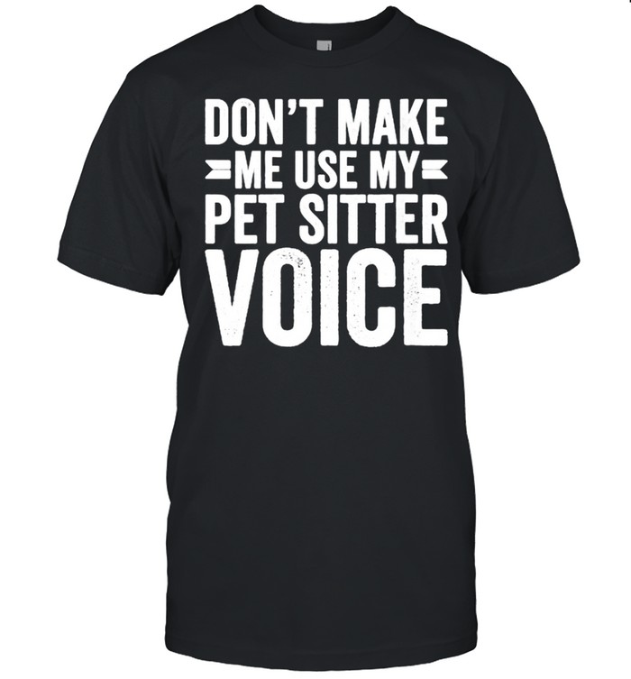 Womens Don’t Make Me Use My Pet Sitter Voice Shirt