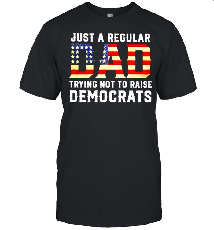 Just a regular dad trying not to raise democrats american flag shirt