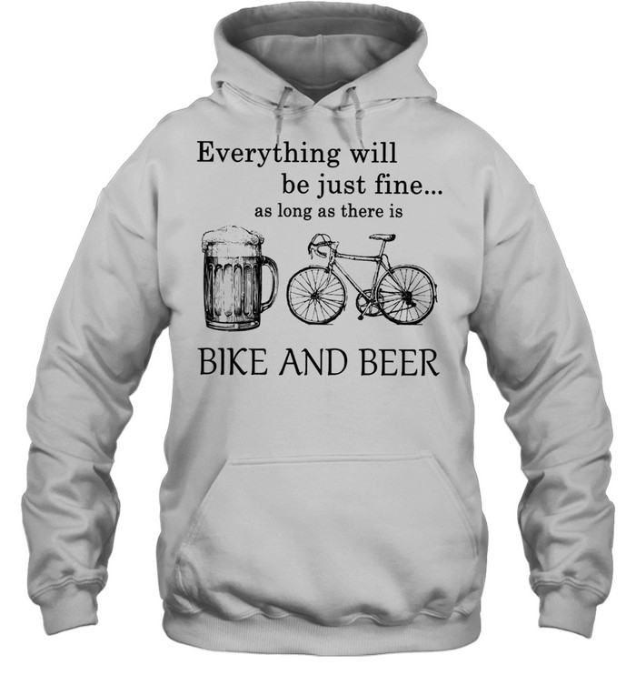 Everything Will Be Just Time As Long As There Is Bike And Beer shirt Unisex Hoodie