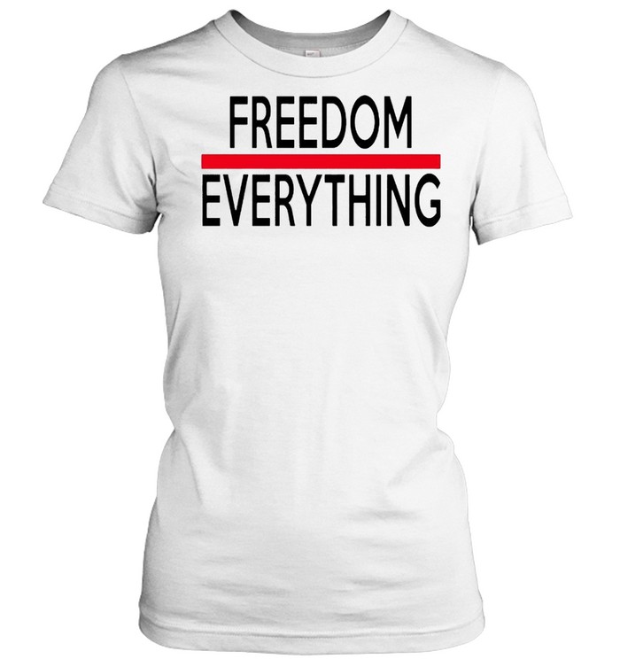 Freedom everything shirt Classic Women's T-shirt