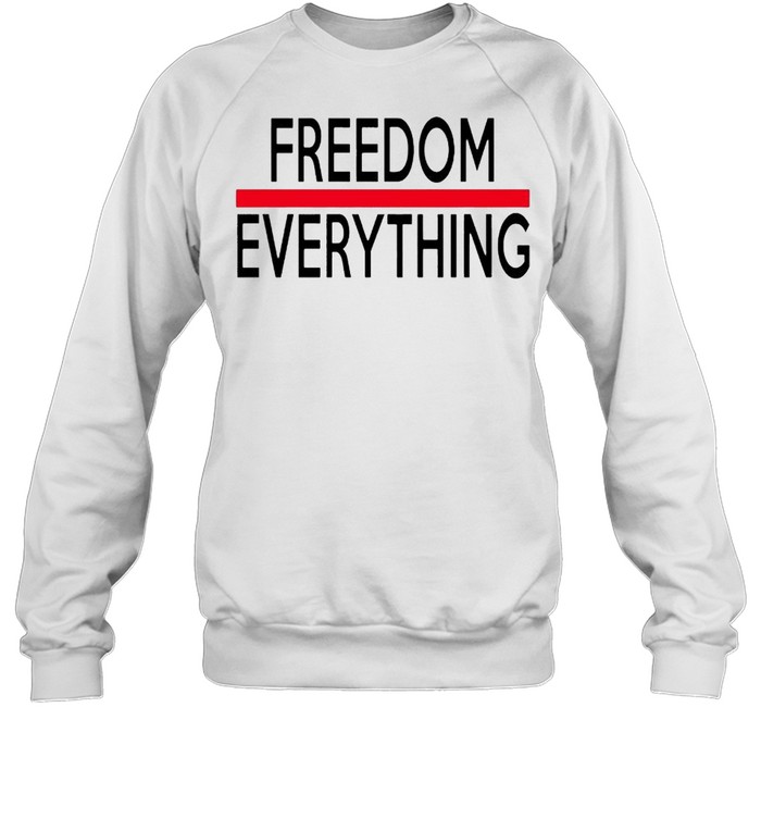 Freedom everything shirt Unisex Sweatshirt