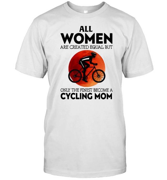 All women are created equal but only the finest become a cycling mom blood moon shirt