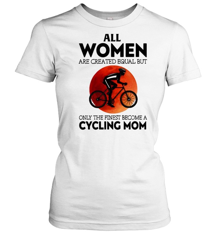All women are created equal but only the finest become a cycling mom blood moon shirt Classic Women's T-shirt