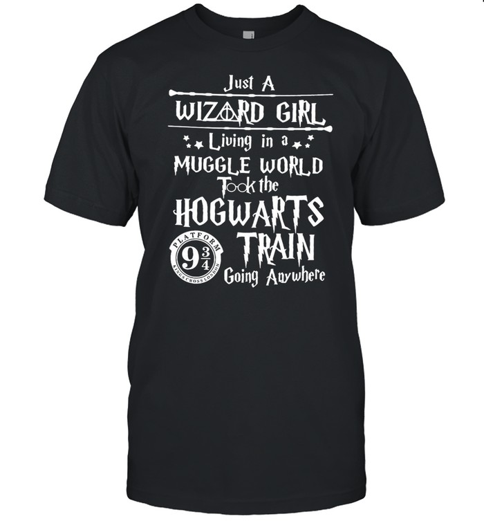 Just A Wizard Girl Living In A Muggle World I Took The Hogwarts Train Going Any Where T-shirt