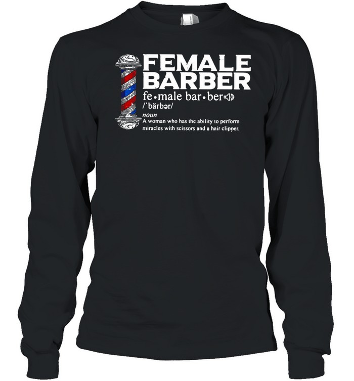 Female Barber Noun A Woman Who Has The Ability To Perform Miracles With Scissors And A Hair Clipper T-shirt Long Sleeved T-shirt