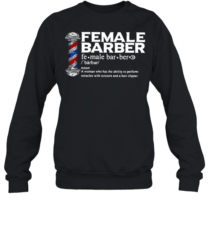 Female Barber Noun A Woman Who Has The Ability To Perform Miracles With Scissors And A Hair Clipper T-shirt Unisex Sweatshirt