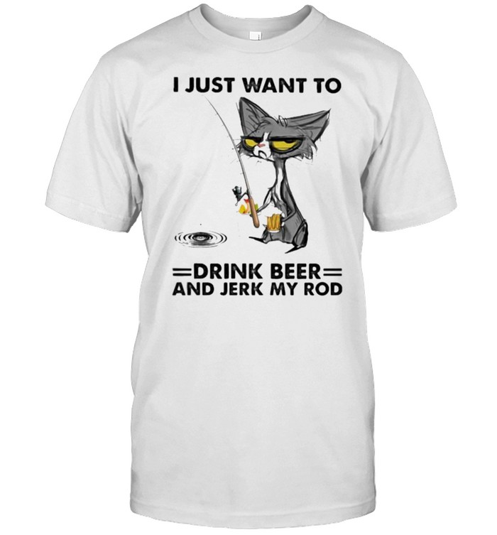 Just want to drink beer and jerk my rod cat fishing shirt