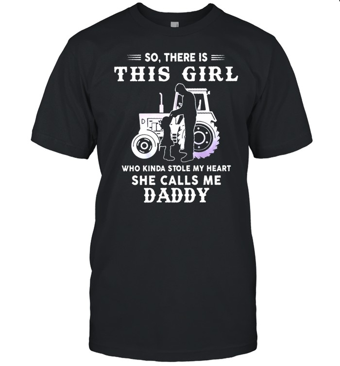 So There Is This Girl Who Kinda Stole My Heart She Calls Me Daddy Tractor Shirt
