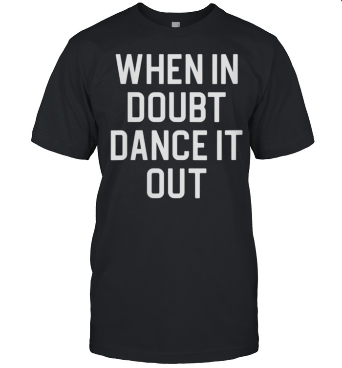 When In Doubt Dance It Out shirt