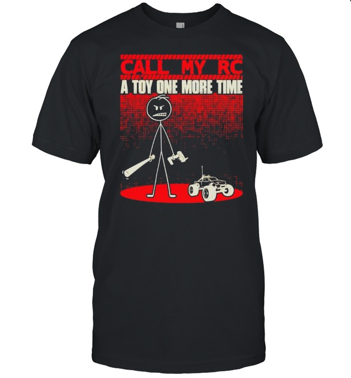 Call my RC a toy one more time shirt