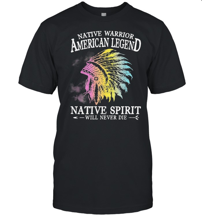 Native Warrior American legend Native spirit will never die shirt
