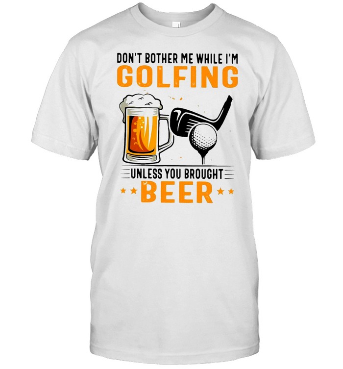 Dont bother me while im golfing unless you you brought beer shirt