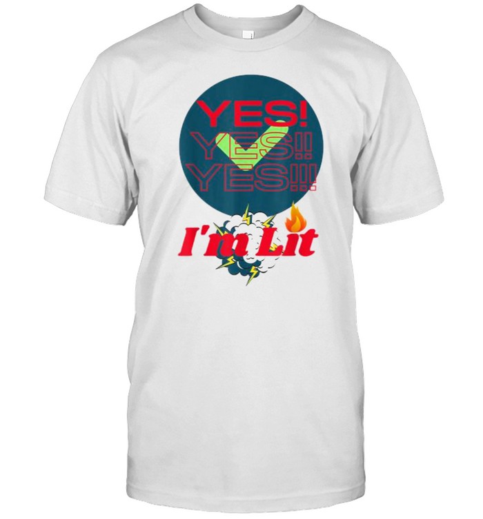 Yes Yes Yes Im Lit and We Lit T-Shirt