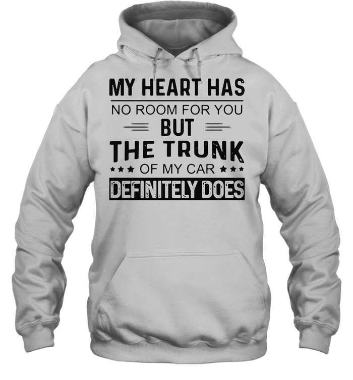 My Heart Has No Room For You But The Trunk Of My Car Definitely Does T-shirt Unisex Hoodie