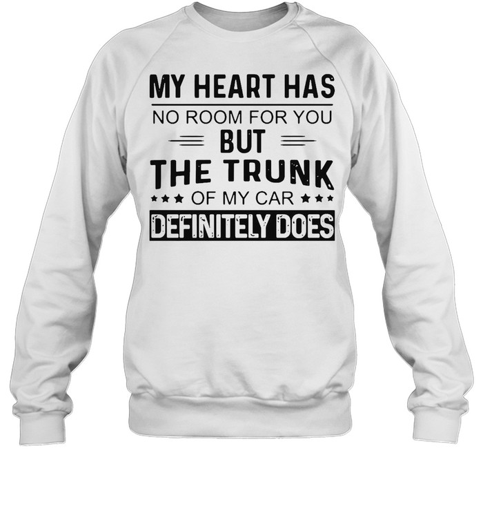 My Heart Has No Room For You But The Trunk Of My Car Definitely Does T-shirt Unisex Sweatshirt