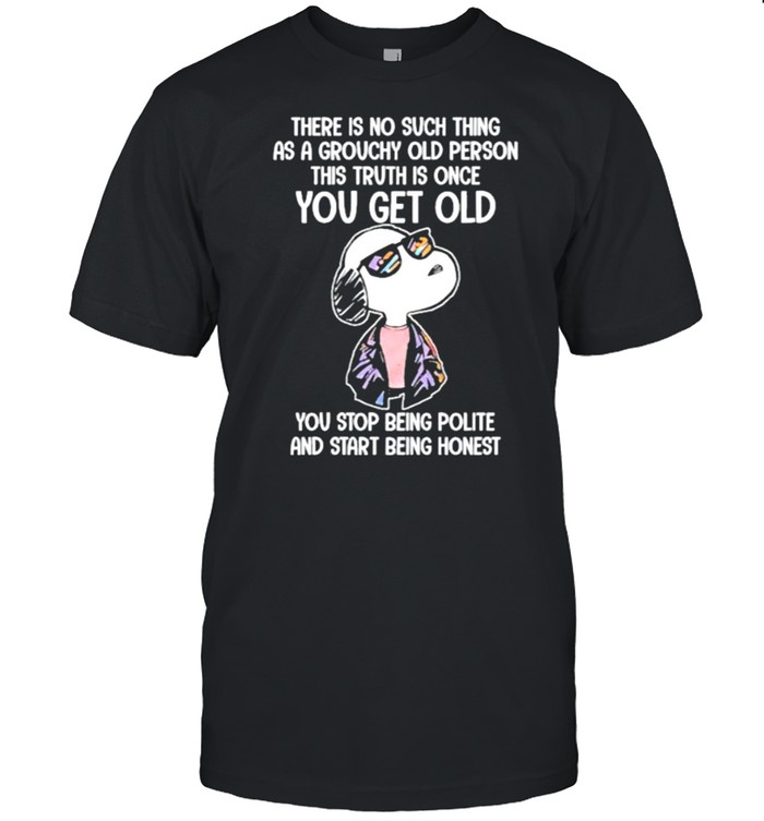 There Is No Such Thing As A Grouchy Old Person This Truth Is Once You Get Old Snoopy Shirt
