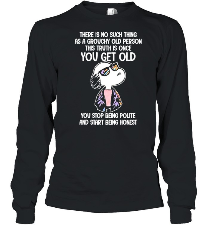 There Is No Such Thing As A Grouchy Old Person This Truth Is Once You Get Old Snoopy  Long Sleeved T-shirt