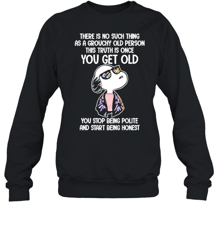 There Is No Such Thing As A Grouchy Old Person This Truth Is Once You Get Old Snoopy  Unisex Sweatshirt