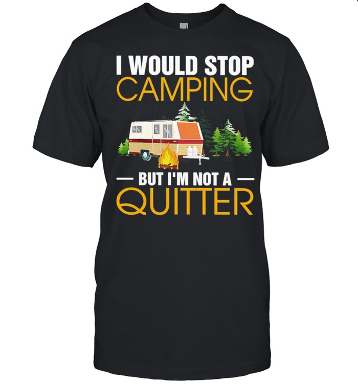 CAMPING I Would Stop Camping But Im Not A Quitter shirt