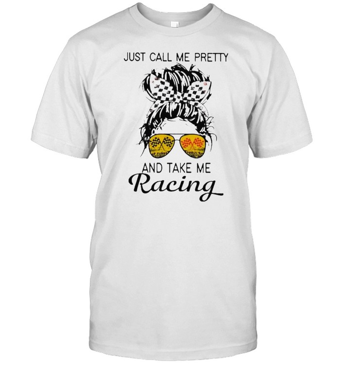 just Call Me Pretty And Take Me Racing Shirt
