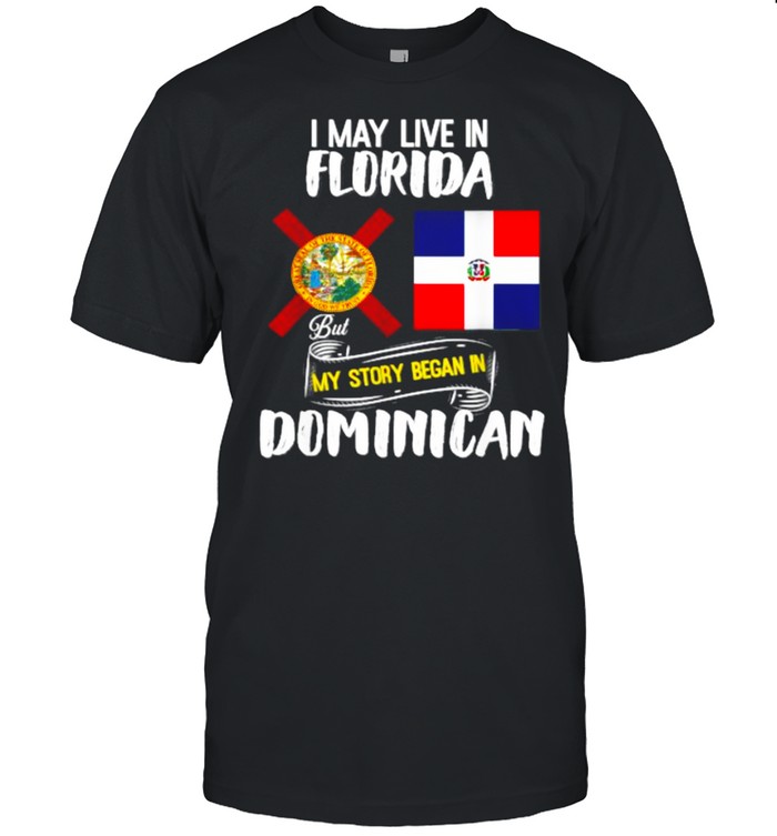 I May Live In Florida But My Story Began In Dominican Republic Flag for Dominican Lovers T-Shirt