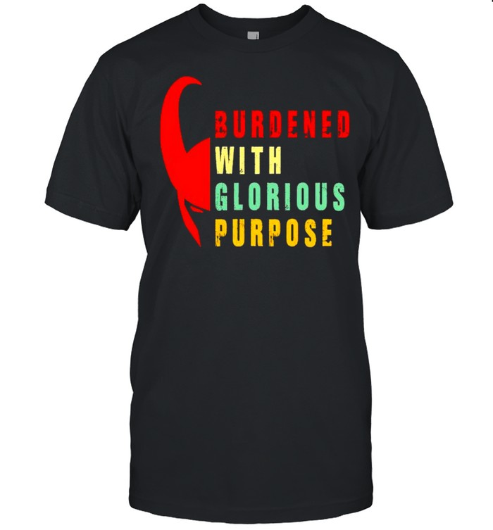 Burdened with glorious purpose shirt